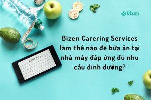 Bizen Catering Services làm thế nào để bữa ăn tại nhà máy đáp ứng đủ nhu cầu dinh dưỡng?